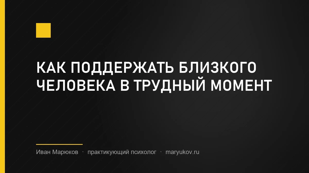 Как поддержать близкого человека в трудный момент